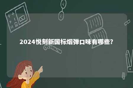 2024悦刻新国标烟弹口味有哪些	？ 